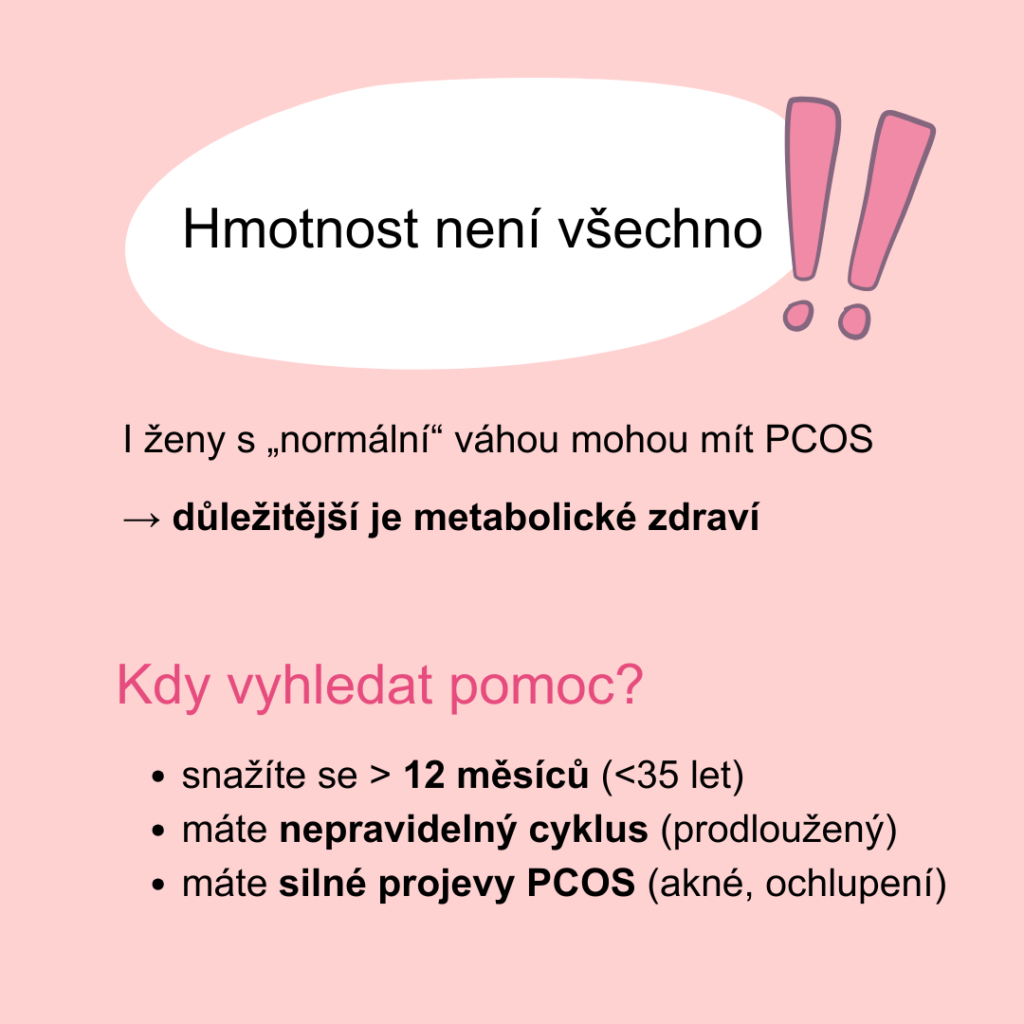 U žen s PCOS je důležité zaměřit se především na metabolické zdraví. Je vhodné vyhledat pomoc, pakliže se snaží žena otěhotnět déle než 12 měsíců, věk ženy je vyšší než 35 let, má nepravidelný cyklus (i prodloužený cyklus může být problém) a nebo má žena silné projevy PCOS.